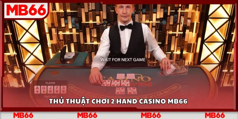 Thủ thuật chơi 2 Hand Casino Mb66 