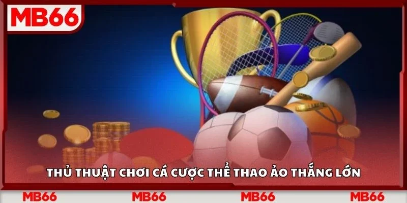 Thủ thuật chơi cá cược thể thao ảo thắng lớn